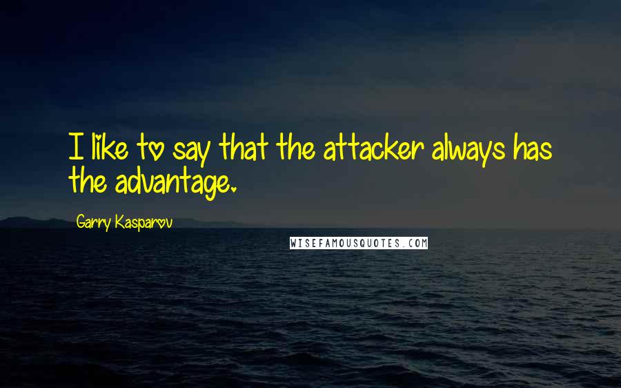 Garry Kasparov Quotes: I like to say that the attacker always has the advantage.