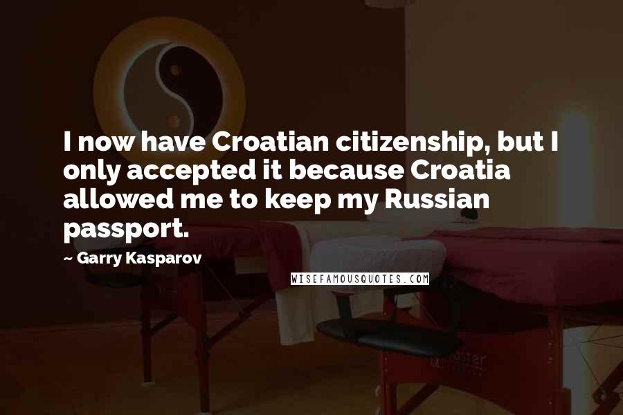 Garry Kasparov Quotes: I now have Croatian citizenship, but I only accepted it because Croatia allowed me to keep my Russian passport.