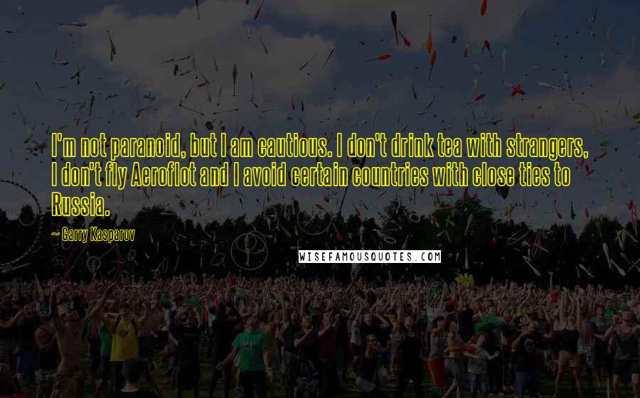 Garry Kasparov Quotes: I'm not paranoid, but I am cautious. I don't drink tea with strangers, I don't fly Aeroflot and I avoid certain countries with close ties to Russia.