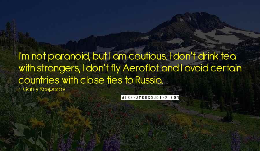 Garry Kasparov Quotes: I'm not paranoid, but I am cautious. I don't drink tea with strangers, I don't fly Aeroflot and I avoid certain countries with close ties to Russia.