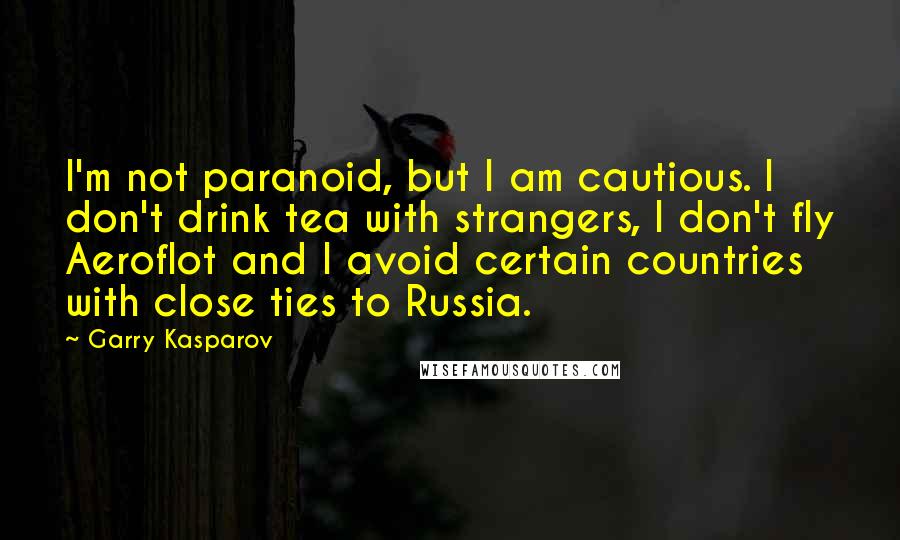 Garry Kasparov Quotes: I'm not paranoid, but I am cautious. I don't drink tea with strangers, I don't fly Aeroflot and I avoid certain countries with close ties to Russia.