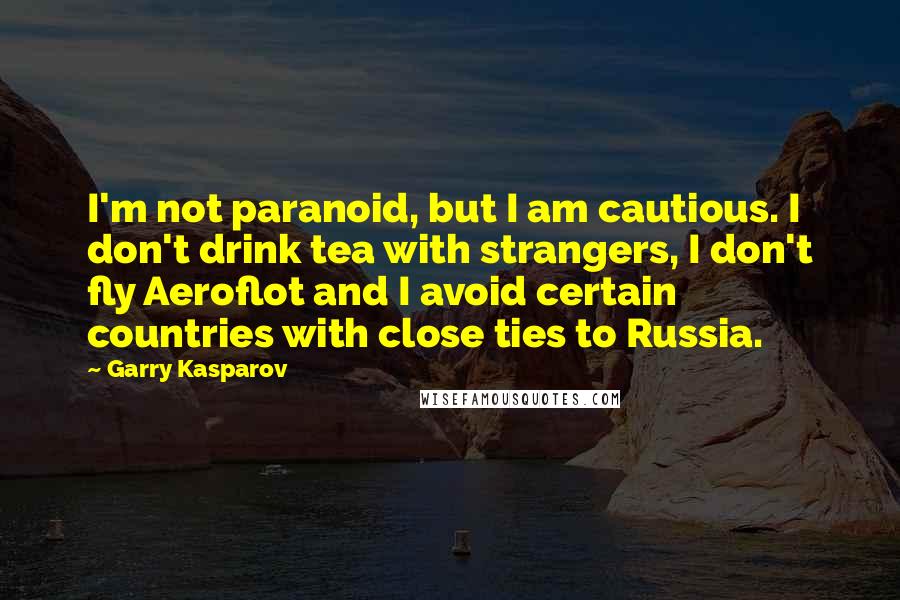 Garry Kasparov Quotes: I'm not paranoid, but I am cautious. I don't drink tea with strangers, I don't fly Aeroflot and I avoid certain countries with close ties to Russia.