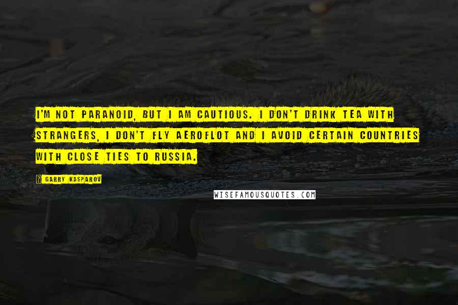 Garry Kasparov Quotes: I'm not paranoid, but I am cautious. I don't drink tea with strangers, I don't fly Aeroflot and I avoid certain countries with close ties to Russia.