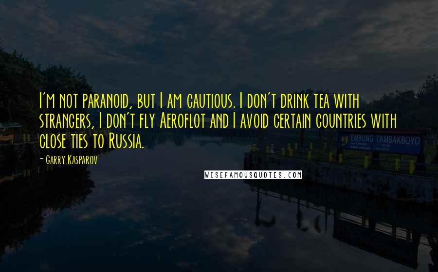 Garry Kasparov Quotes: I'm not paranoid, but I am cautious. I don't drink tea with strangers, I don't fly Aeroflot and I avoid certain countries with close ties to Russia.