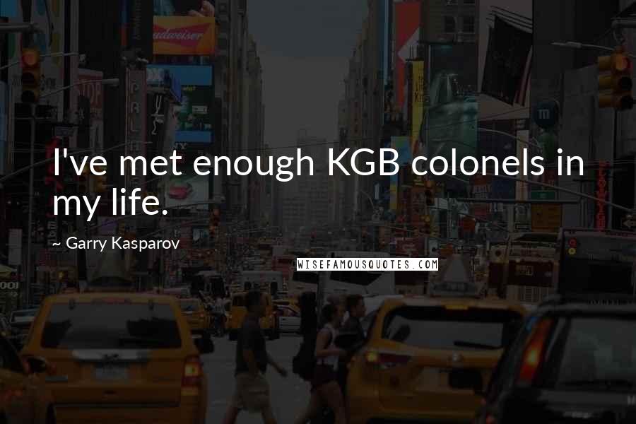 Garry Kasparov Quotes: I've met enough KGB colonels in my life.