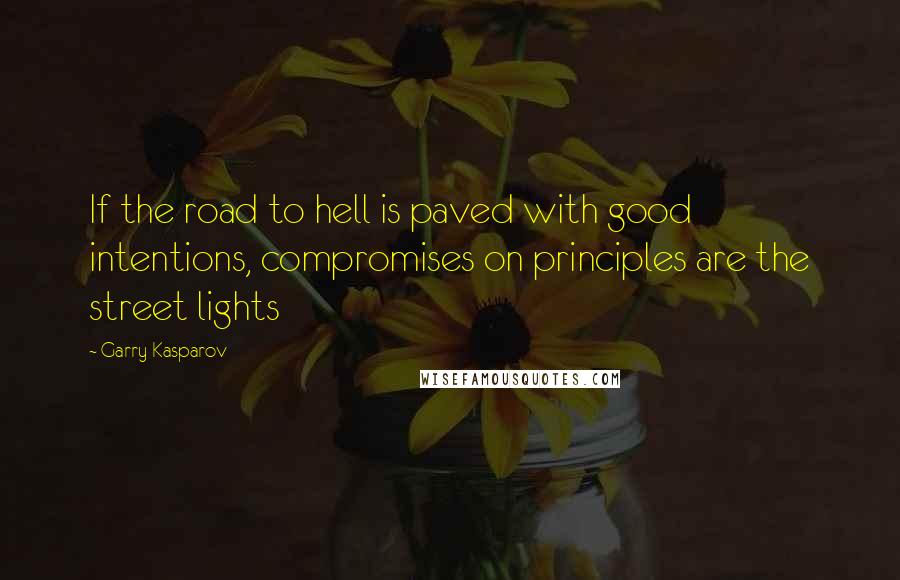 Garry Kasparov Quotes: If the road to hell is paved with good intentions, compromises on principles are the street lights