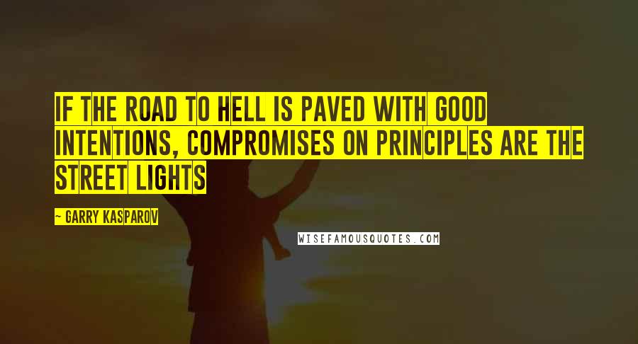 Garry Kasparov Quotes: If the road to hell is paved with good intentions, compromises on principles are the street lights
