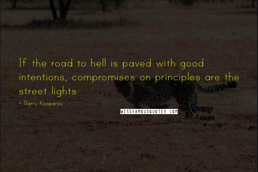 Garry Kasparov Quotes: If the road to hell is paved with good intentions, compromises on principles are the street lights