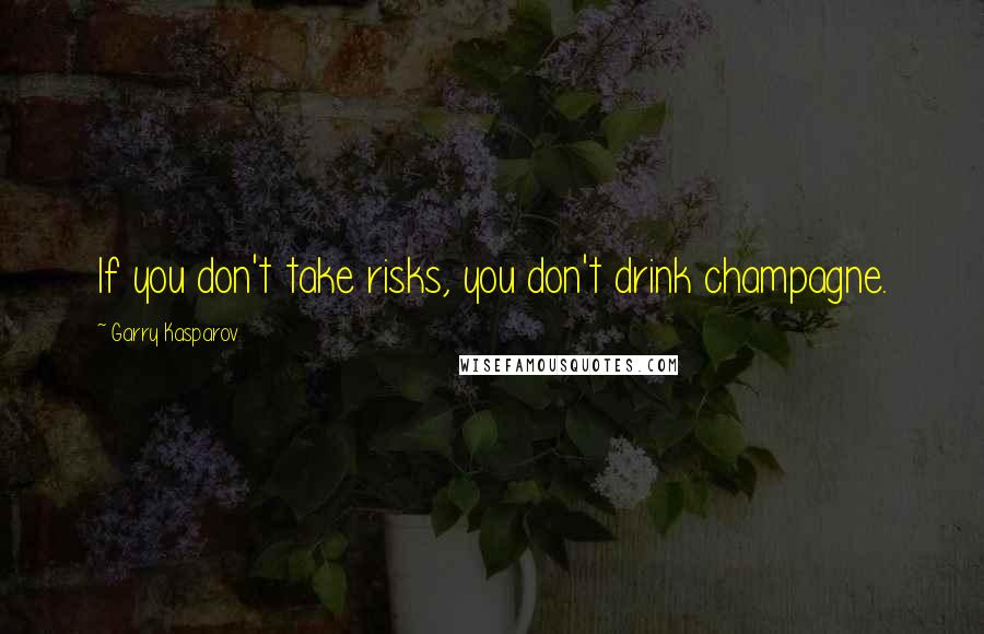 Garry Kasparov Quotes: If you don't take risks, you don't drink champagne.