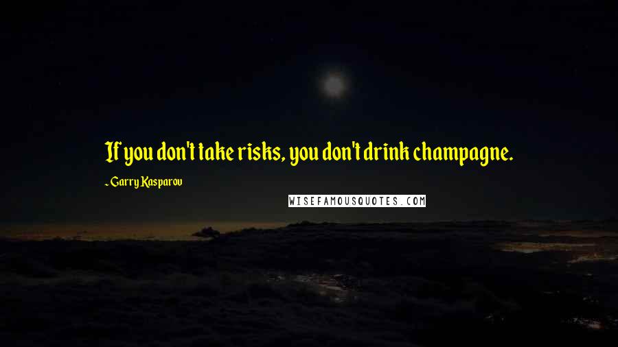 Garry Kasparov Quotes: If you don't take risks, you don't drink champagne.