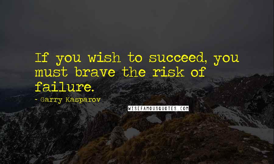 Garry Kasparov Quotes: If you wish to succeed, you must brave the risk of failure.