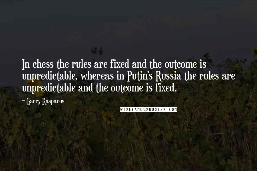 Garry Kasparov Quotes: In chess the rules are fixed and the outcome is unpredictable, whereas in Putin's Russia the rules are unpredictable and the outcome is fixed.