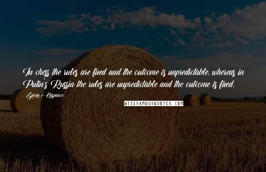 Garry Kasparov Quotes: In chess the rules are fixed and the outcome is unpredictable, whereas in Putin's Russia the rules are unpredictable and the outcome is fixed.