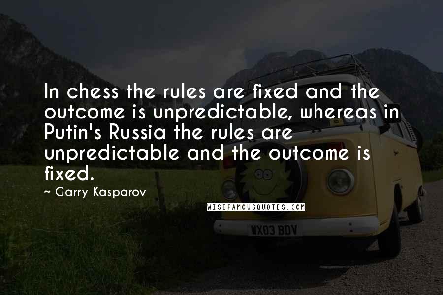 Garry Kasparov Quotes: In chess the rules are fixed and the outcome is unpredictable, whereas in Putin's Russia the rules are unpredictable and the outcome is fixed.