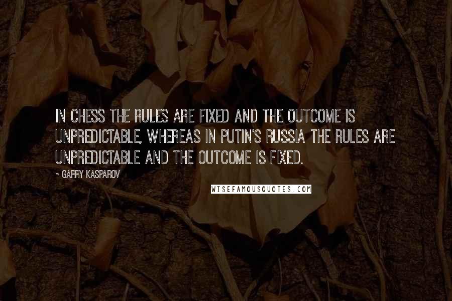 Garry Kasparov Quotes: In chess the rules are fixed and the outcome is unpredictable, whereas in Putin's Russia the rules are unpredictable and the outcome is fixed.