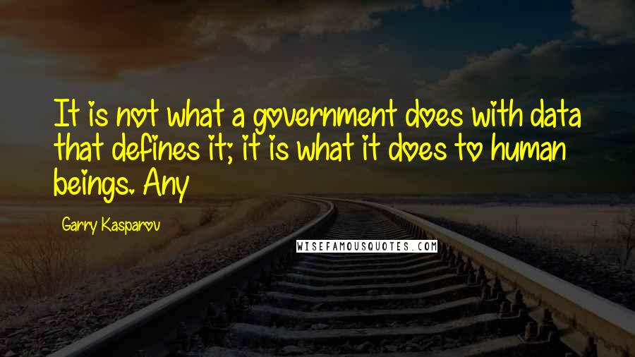 Garry Kasparov Quotes: It is not what a government does with data that defines it; it is what it does to human beings. Any