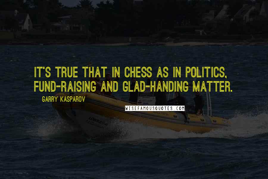 Garry Kasparov Quotes: It's true that in chess as in politics, fund-raising and glad-handing matter.