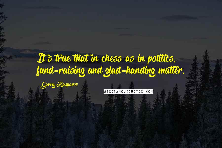 Garry Kasparov Quotes: It's true that in chess as in politics, fund-raising and glad-handing matter.