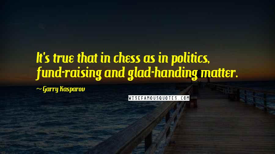 Garry Kasparov Quotes: It's true that in chess as in politics, fund-raising and glad-handing matter.