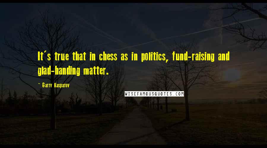 Garry Kasparov Quotes: It's true that in chess as in politics, fund-raising and glad-handing matter.