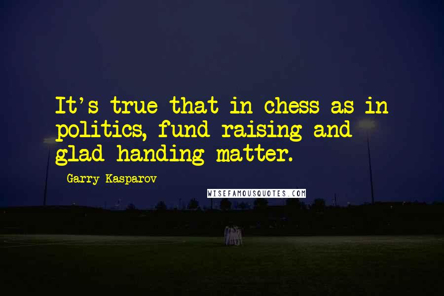 Garry Kasparov Quotes: It's true that in chess as in politics, fund-raising and glad-handing matter.