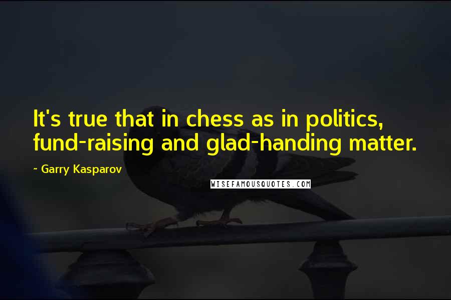 Garry Kasparov Quotes: It's true that in chess as in politics, fund-raising and glad-handing matter.