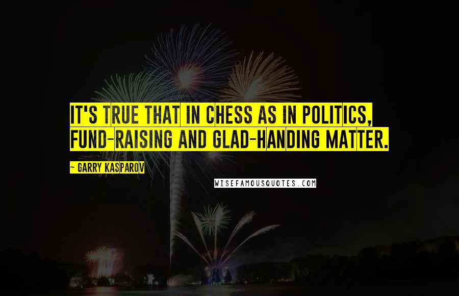 Garry Kasparov Quotes: It's true that in chess as in politics, fund-raising and glad-handing matter.