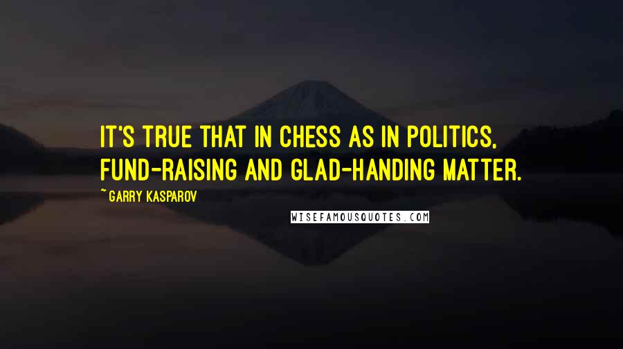 Garry Kasparov Quotes: It's true that in chess as in politics, fund-raising and glad-handing matter.