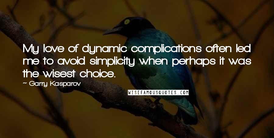 Garry Kasparov Quotes: My love of dynamic complications often led me to avoid simplicity when perhaps it was the wisest choice.