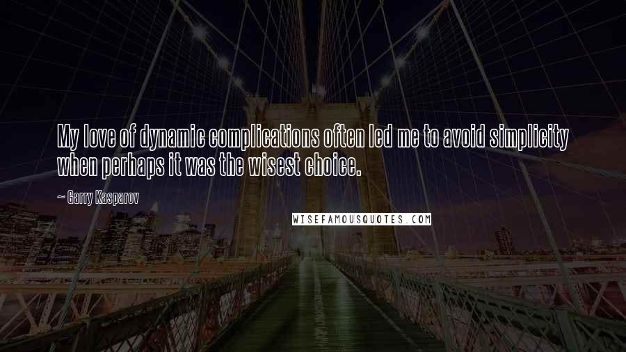 Garry Kasparov Quotes: My love of dynamic complications often led me to avoid simplicity when perhaps it was the wisest choice.