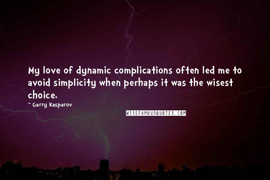 Garry Kasparov Quotes: My love of dynamic complications often led me to avoid simplicity when perhaps it was the wisest choice.