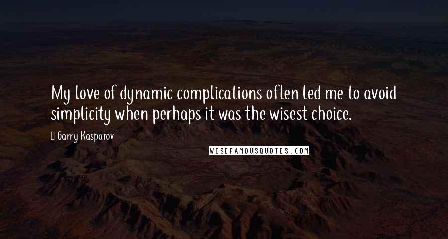 Garry Kasparov Quotes: My love of dynamic complications often led me to avoid simplicity when perhaps it was the wisest choice.