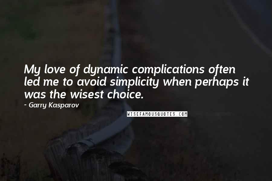 Garry Kasparov Quotes: My love of dynamic complications often led me to avoid simplicity when perhaps it was the wisest choice.