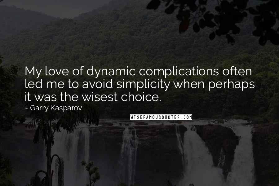 Garry Kasparov Quotes: My love of dynamic complications often led me to avoid simplicity when perhaps it was the wisest choice.