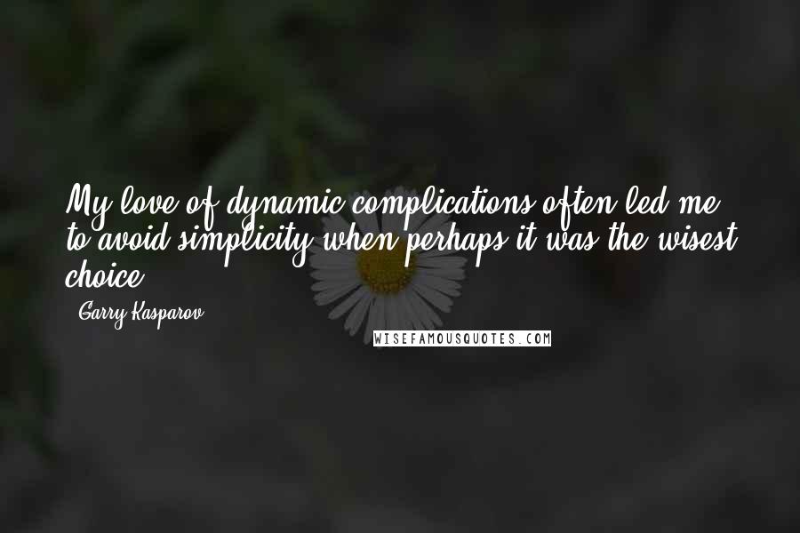 Garry Kasparov Quotes: My love of dynamic complications often led me to avoid simplicity when perhaps it was the wisest choice.