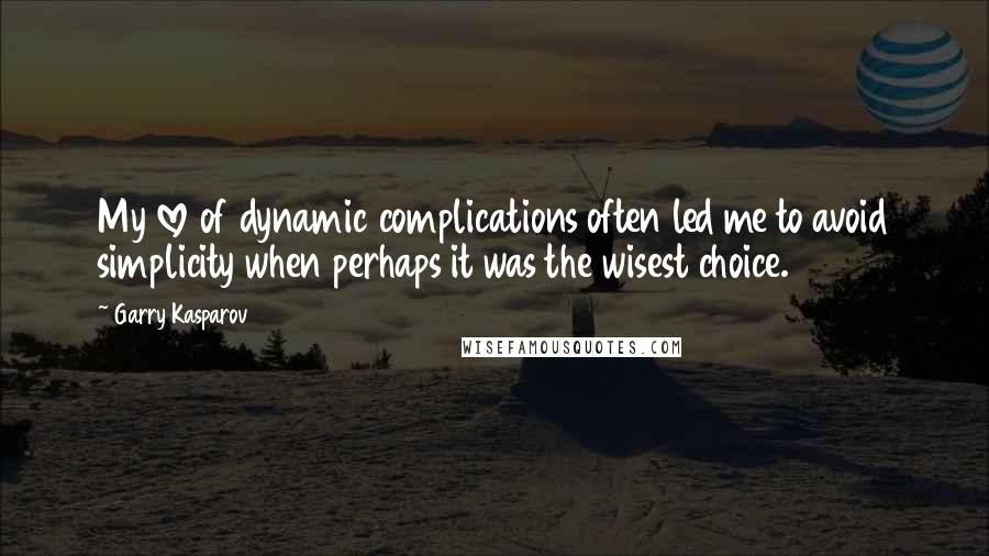 Garry Kasparov Quotes: My love of dynamic complications often led me to avoid simplicity when perhaps it was the wisest choice.