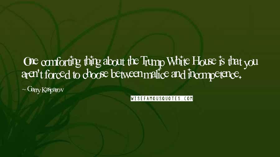 Garry Kasparov Quotes: One comforting thing about the Trump White House is that you aren't forced to choose between malice and incompetence.