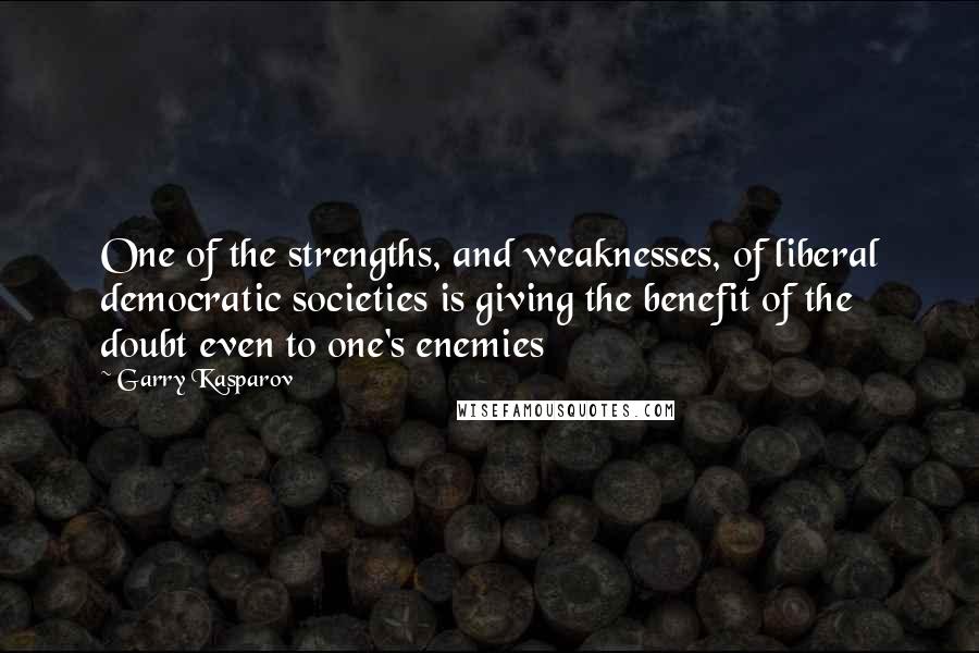 Garry Kasparov Quotes: One of the strengths, and weaknesses, of liberal democratic societies is giving the benefit of the doubt even to one's enemies