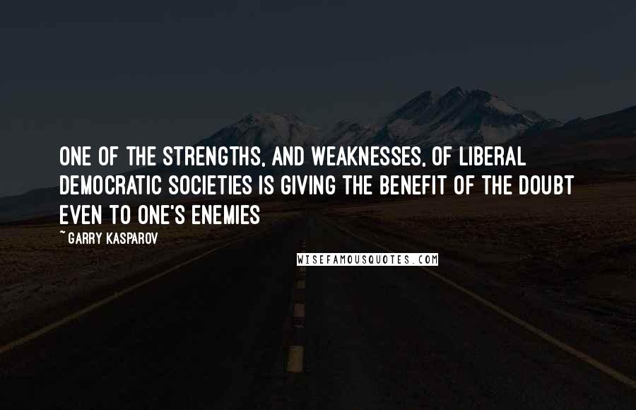 Garry Kasparov Quotes: One of the strengths, and weaknesses, of liberal democratic societies is giving the benefit of the doubt even to one's enemies