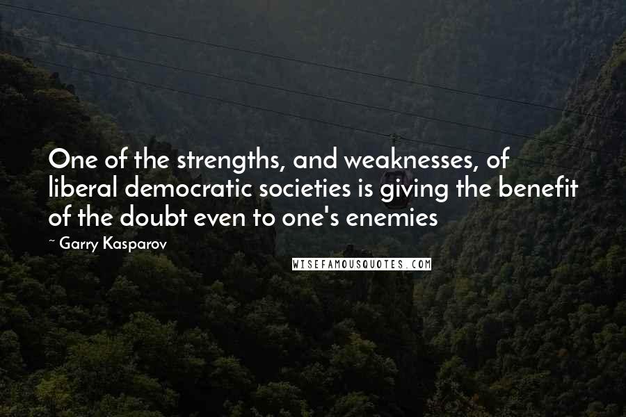 Garry Kasparov Quotes: One of the strengths, and weaknesses, of liberal democratic societies is giving the benefit of the doubt even to one's enemies