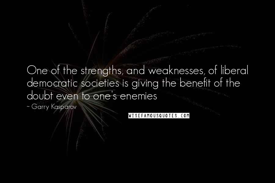 Garry Kasparov Quotes: One of the strengths, and weaknesses, of liberal democratic societies is giving the benefit of the doubt even to one's enemies