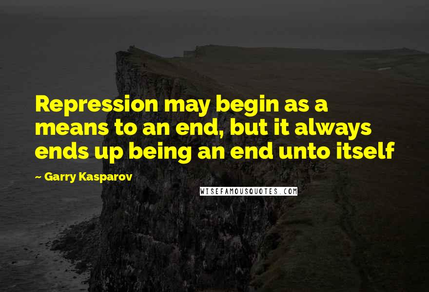 Garry Kasparov Quotes: Repression may begin as a means to an end, but it always ends up being an end unto itself