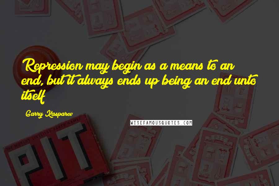 Garry Kasparov Quotes: Repression may begin as a means to an end, but it always ends up being an end unto itself