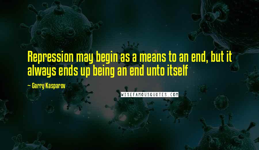 Garry Kasparov Quotes: Repression may begin as a means to an end, but it always ends up being an end unto itself