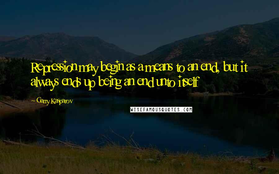 Garry Kasparov Quotes: Repression may begin as a means to an end, but it always ends up being an end unto itself
