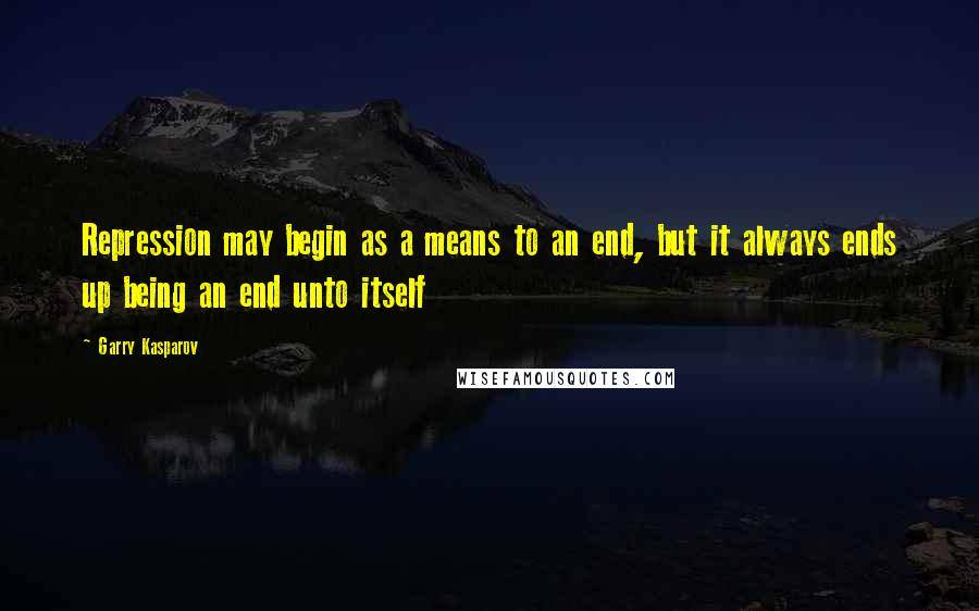 Garry Kasparov Quotes: Repression may begin as a means to an end, but it always ends up being an end unto itself