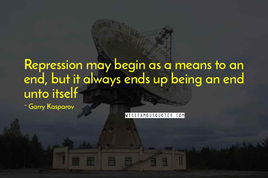 Garry Kasparov Quotes: Repression may begin as a means to an end, but it always ends up being an end unto itself