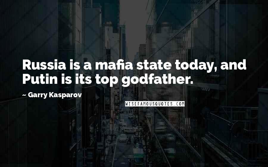 Garry Kasparov Quotes: Russia is a mafia state today, and Putin is its top godfather.