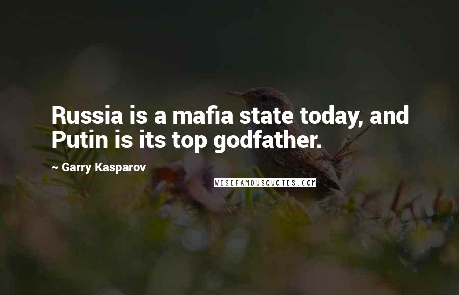 Garry Kasparov Quotes: Russia is a mafia state today, and Putin is its top godfather.