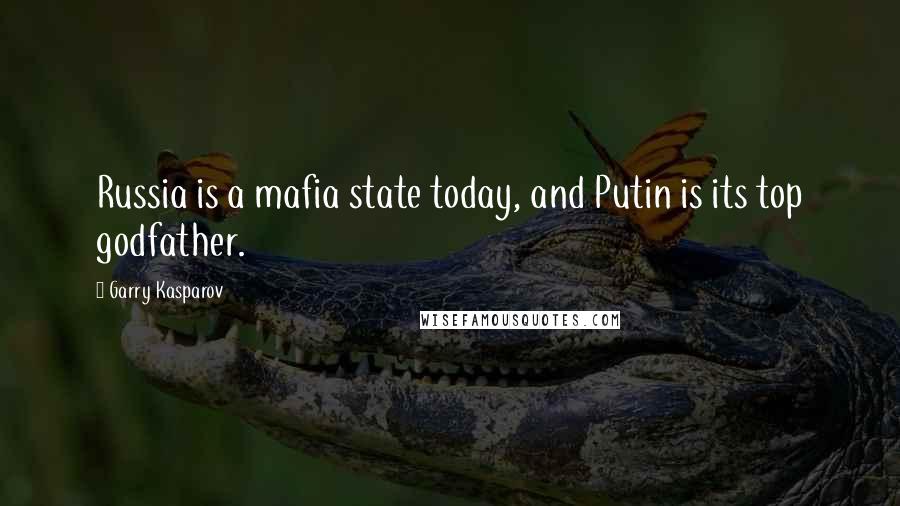 Garry Kasparov Quotes: Russia is a mafia state today, and Putin is its top godfather.